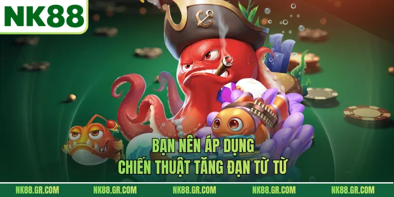Bạn nên áp dụng chiến thuật tăng đạn từ từ