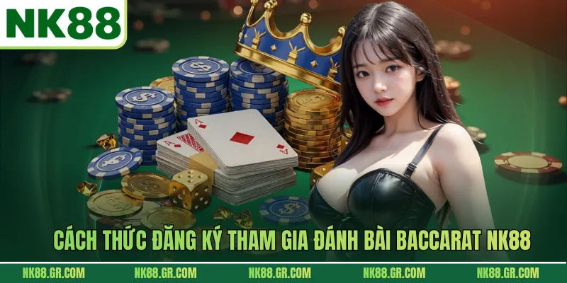 Cách thức đăng ký tham gia đánh bài Baccarat NK88
