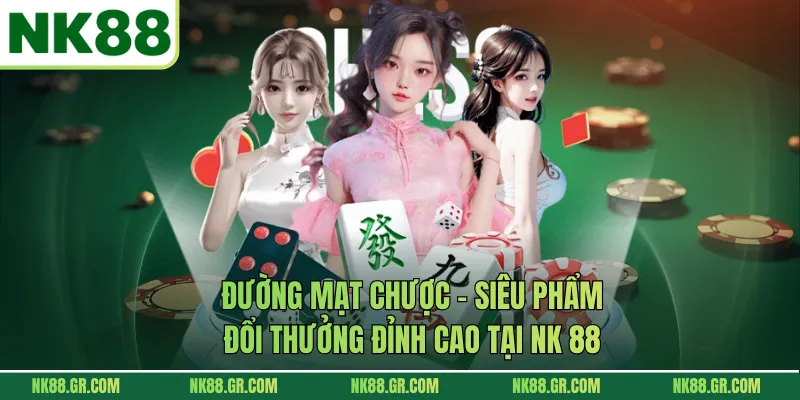 Đường Mạt Chược – Siêu Phẩm Đổi Thưởng Đỉnh Cao Tại NK 88