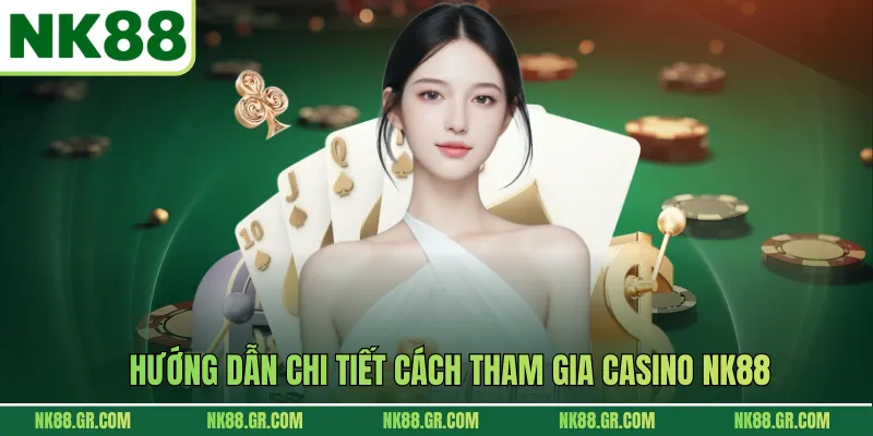 Hướng dẫn chi tiết cách tham gia Casino NK88